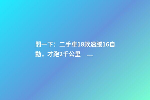 問一下：二手車18款速騰1.6自動，才跑2千公里，大概能賣多少錢？